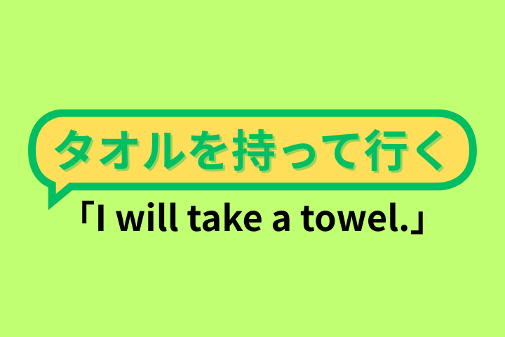 「I will take a towel.」タオルを持って行く