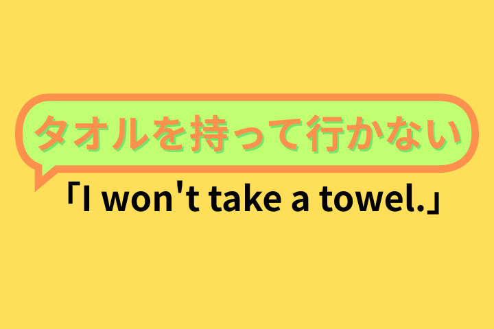 「I won't take a towel.」タオルを持って行かない